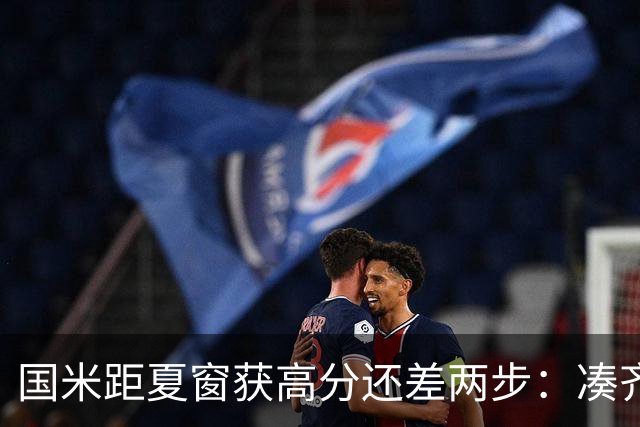 国米距夏窗获高分还差两步：凑齐英格兰三将，仍需一笑泯恩仇